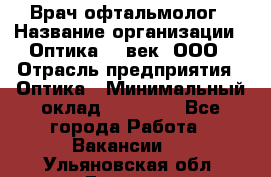 Врач-офтальмолог › Название организации ­ Оптика 21 век, ООО › Отрасль предприятия ­ Оптика › Минимальный оклад ­ 40 000 - Все города Работа » Вакансии   . Ульяновская обл.,Барыш г.